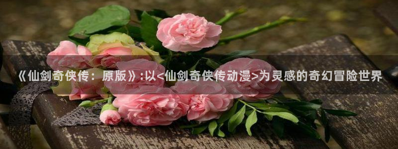 omofun动漫在线看：《仙剑奇侠传：原版》:以<仙剑奇侠传动漫>为灵感的奇幻冒险世界