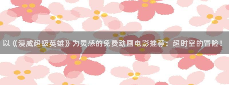 omofun动漫下载苹果：以《漫威超级英雄》为灵感的免费动画电影推荐：超时空的冒险！